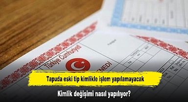 Tapuda eski tip kimlikle işlem yapılamayacak