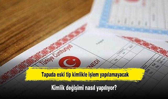 Tapuda eski tip kimlikle işlem yapılamayacak