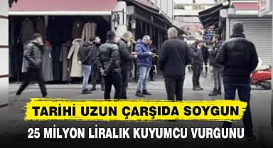 TARİHİ UZUN ÇARŞIDA SOYGUN 25 MİLYON LİRALIK KUYUMCU VURGUNU