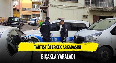 TARTIŞTIĞI ERKEK ARKADAŞINI BIÇAKLA YARALADI