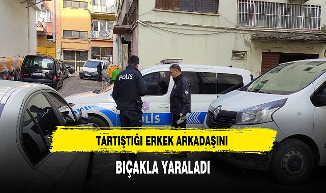TARTIŞTIĞI ERKEK ARKADAŞINI BIÇAKLA YARALADI