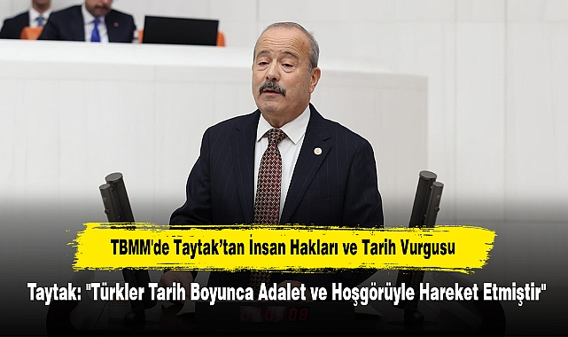 TBMM'de Taytak’tan İnsan Hakları ve Tarih Vurgusu!  Taytak: "Türkler Tarih Boyunca Adalet ve Hoşgörüyle Hareket Etmiştir"