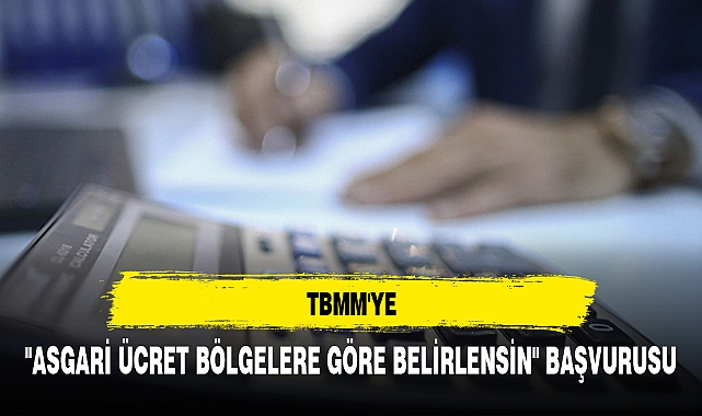 TBMM'YE "ASGARİ ÜCRET BÖLGELERE GÖRE BELİRLENSİN" BAŞVURUSU