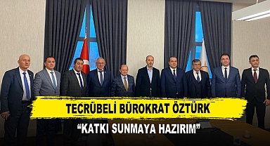 Tecrübeli Bürokrat Öztürk ‘’Katkı Sunmaya Hazırım’’