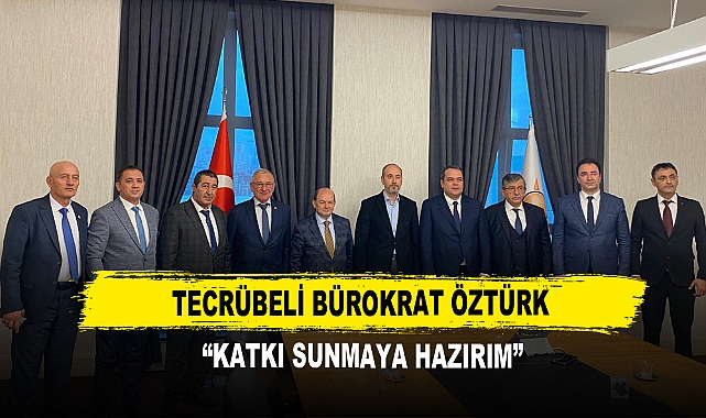 Tecrübeli Bürokrat Öztürk   ‘’Katkı Sunmaya Hazırım’’
