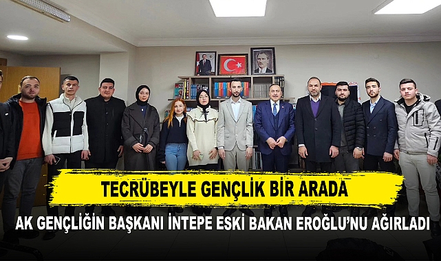 Tecrübeyle Gençlik Bir Arada  AK Gençliğin Başkanı İntepe Eski Bakan Eroğlu’nu Ağırladı