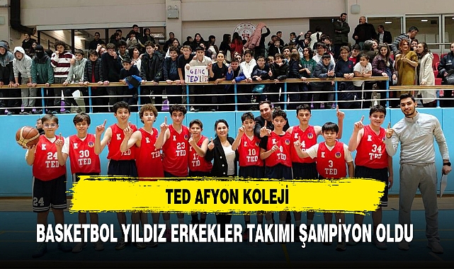 TED AFYON KOLEJİ, BASKETBOL YILDIZ ERKEKLER TAKIMI ŞAMPİYON OLDU