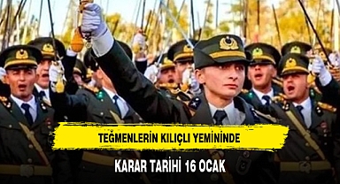 TEĞMENLERİN KILIÇLI YEMİNİNDE KARAR TARİHİ 16 OCAK