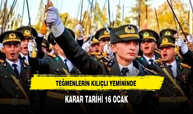 TEĞMENLERİN KILIÇLI YEMİNİNDE KARAR TARİHİ 16 OCAK