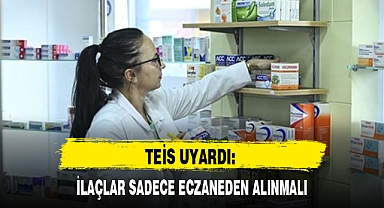 TEİS UYARDI: İLAÇLAR SADECE ECZANEDEN ALINMALI