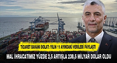 TİCARET BAKANI BOLAT: YILIN 11 AYINDAKİ VERİLERİ PAYLAŞTI