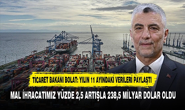 TİCARET BAKANI BOLAT: YILIN 11 AYINDAKİ VERİLERİ PAYLAŞTI