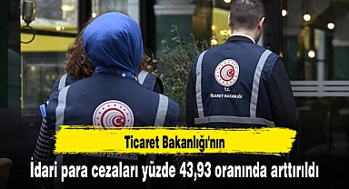 Ticaret Bakanlığı'nın idari para cezaları yüzde 43,93 oranında arttırıldı