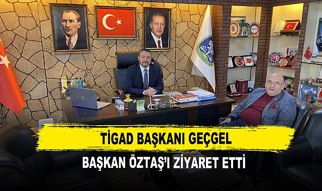 TİGAD’ın Genel Başkanı Geçgel Başkan Öztaş’ı Ziyaret Etti