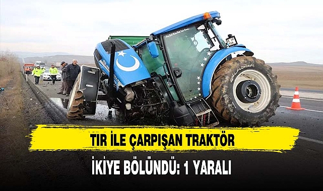 TIR İLE ÇARPIŞAN TRAKTÖR İKİYE BÖLÜNDÜ : 1 YARALI