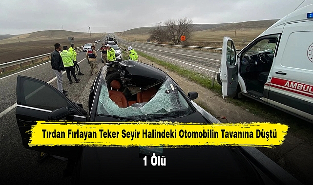Tırdan fırlayan teker seyir halindeki otomobilin tavanına düştü: 1 ölü