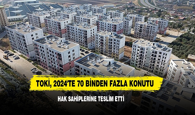 TOKİ, 2024'te 70 Binden Fazla Konutu Hak Sahiplerine Teslim Etti