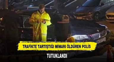 TRAFİKTE TARTIŞTIĞI MİMARI ÖLDÜREN POLİS TUTUKLANDI