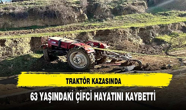 TRAKTÖR KAZASINDA 63 YAŞINDAKİ ÇİFCİ HAYATINI KAYBETTİ