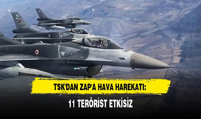 TSK'DAN ZAP'A HAVA HAREKATI: 11 TERÖRİST ETKİSİZ