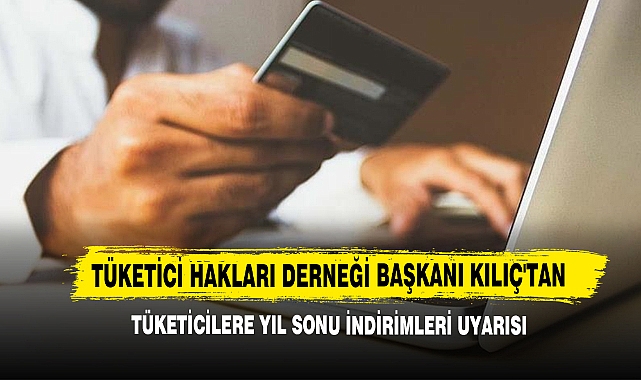 Tüketici Hakları Derneği Başkanı Kılıç'tan Tüketicilere Yıl Sonu İndirimleri Uyarısı