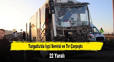 Turgutlu'da İşçi Servisi ve Tır Çarpıştı: 22 Yaralı