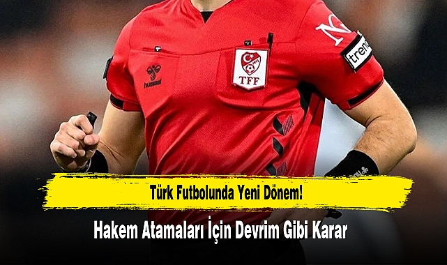 Türk Futbolunda Yeni Dönem: Hakem Atamaları İçin Devrim Gibi Karar
