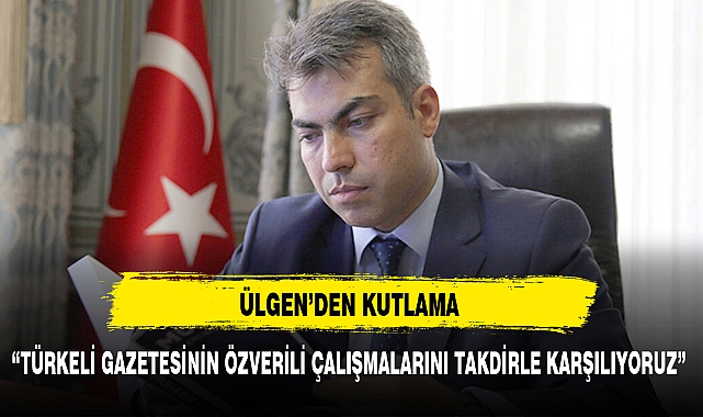 "TÜRKELİ GAZETESİNİN ÖZVERİLİ ÇALIŞMALARINI TAKDİRLE KARŞILIYORUZ"