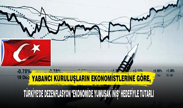 TÜRKİYE'DE DEZENFLASYON "EKONOMİDE YUMUŞAK İNİŞ" HEDEFİYLE TUTARLI