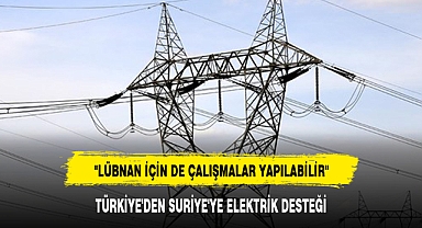 TÜRKİYE'DEN SURİYE'YE ELEKTRİK DESTEĞİ
