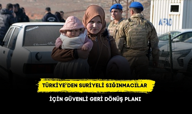 TÜRKİYE’DEN SURİYELİ SIĞINMACILAR İÇİN GÜVENLİ GERİ DÖNÜŞ PLANI