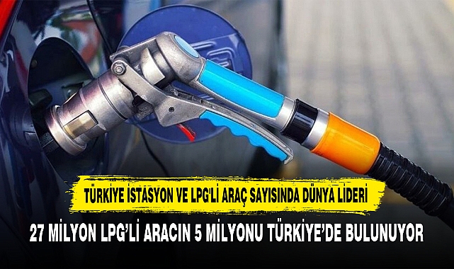 TÜRKİYE İSTASYON VE LPG'Lİ ARAÇ SAYISINDA DÜNYA LİDERİ