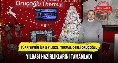 TÜRKİYE'NİN İLK 5 YILDIZLI TERMAL OTELİ ORUÇOĞLU, YILBAŞI HAZIRLIKLARINI TAMAMLADI
