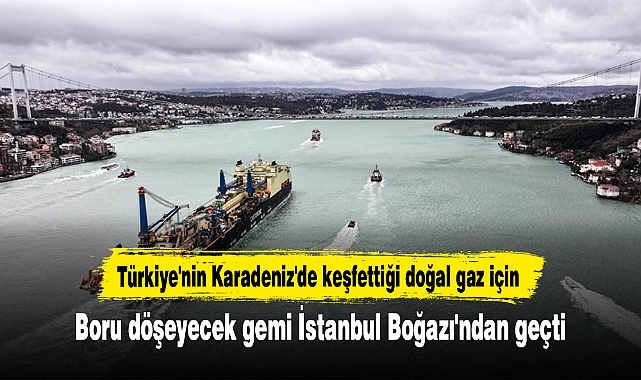 Türkiye'nin Karadeniz'de keşfettiği doğal gaz için boru döşeyecek gemi İstanbul Boğazı'ndan geçti