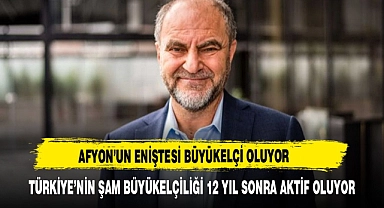 Afyon'un eniştesi büyükelçi oluyor...Türkiye'nin Şam Büyükelçiliği 12 yıl sonra aktif oluyor
