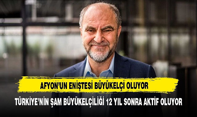 Afyon'un eniştesi büyükelçi oluyor...Türkiye'nin Şam Büyükelçiliği 12 yıl sonra aktif oluyor