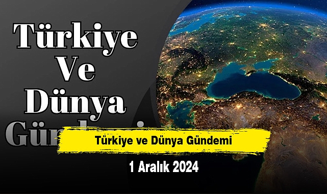 Türkiye ve Dünya Gündemi | 1 Aralık 2024