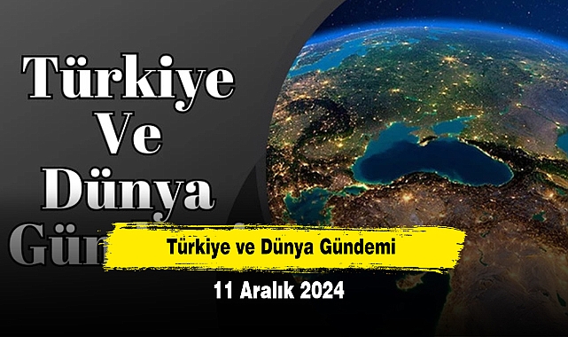 Türkiye ve Dünya Gündemi | 11 Aralık 2024