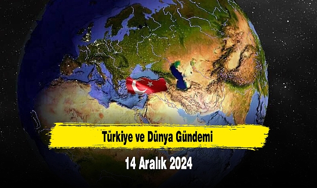Türkiye ve Dünya Gündemi | 14 Aralık 2024
