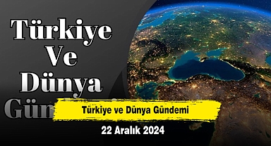 Türkiye ve Dünya Gündemi | 22 Aralık 2024