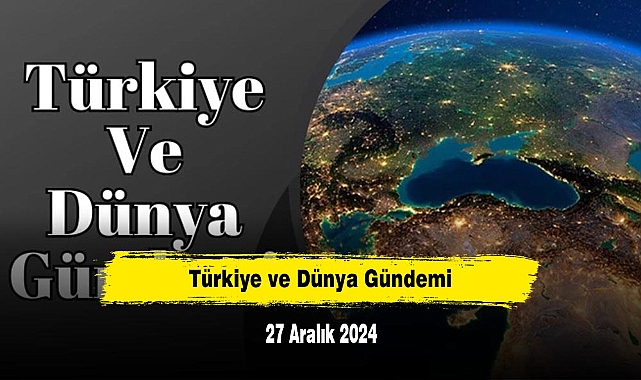 Türkiye ve Dünya Gündemi | 27 Aralık 2024