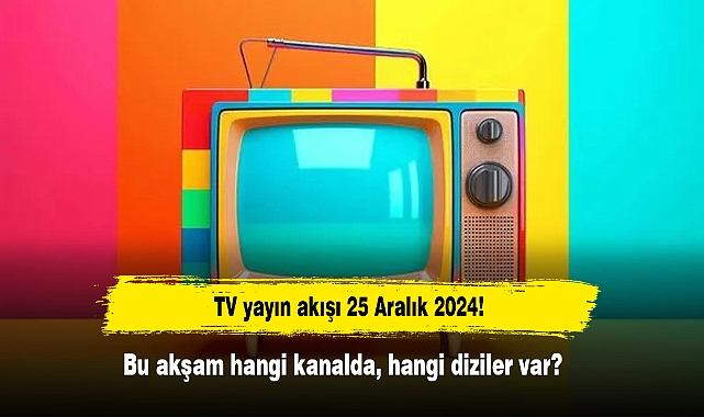 TV yayın akışı 25 Aralık 2024! Bu akşam hangi kanalda, hangi diziler var?