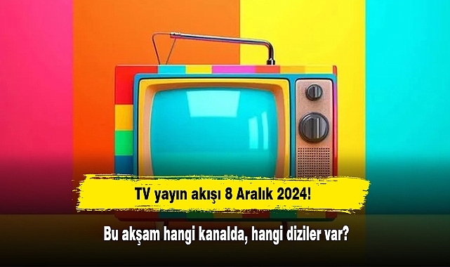 TV yayın akışı 8 Aralık 2024! Bu akşam hangi kanalda, hangi diziler var?