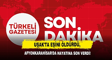 Uşak'ta Eşini Öldürdü, Afyonkarahisar'da Hayatına Son Verdi!