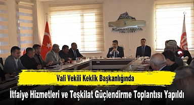 Vali Vekili Keklik Başkanlığında, İtfaiye Hizmetleri ve Teşkilat Güçlendirme Toplantısı Yapıldı