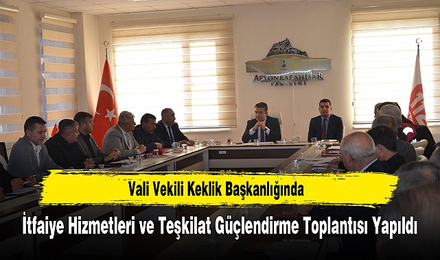 Vali Vekili Keklik Başkanlığında, İtfaiye Hizmetleri ve Teşkilat Güçlendirme Toplantısı Yapıldı