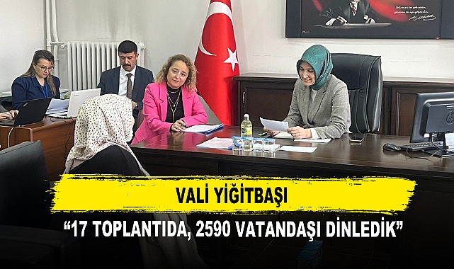 VALİ YİĞİTBAŞI  ''17 TOPLANTIDA, 2590 VATANDAŞI DİNLEDİK"