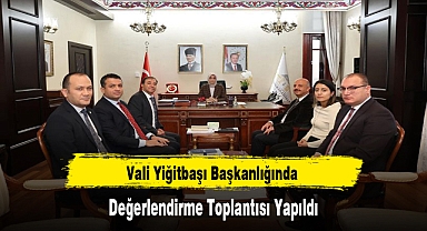 Vali Yiğitbaşı Başkanlığında Değerlendirme Toplantısı Yapıldı
