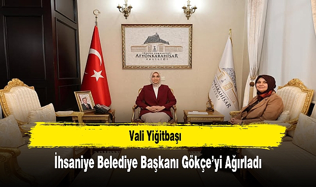 Vali Yiğitbaşı, İhsaniye Belediye Başkanı Gökçe’yi Ağırladı