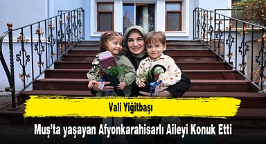 Vali Yiğitbaşı, Muş’ta yaşayan Afyonkarahisarlı Aileyi Konuk Etti